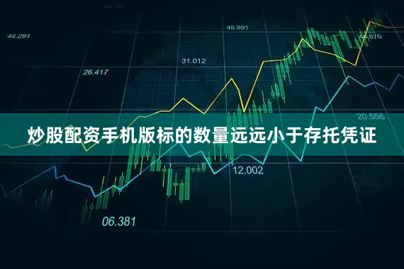 炒股配资手机版标的数量远远小于存托凭证