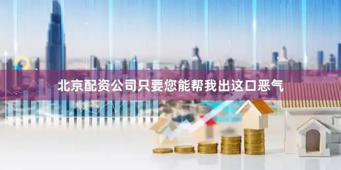 北京配资公司只要您能帮我出这口恶气