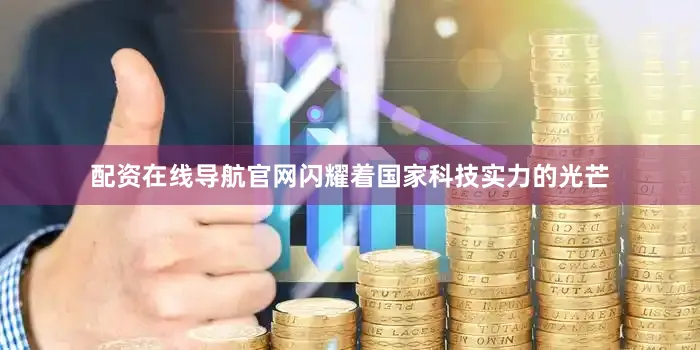 配资在线导航官网闪耀着国家科技实力的光芒