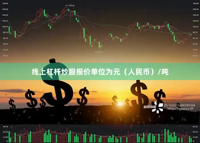 线上杠杆炒股报价单位为元（人民币）/吨