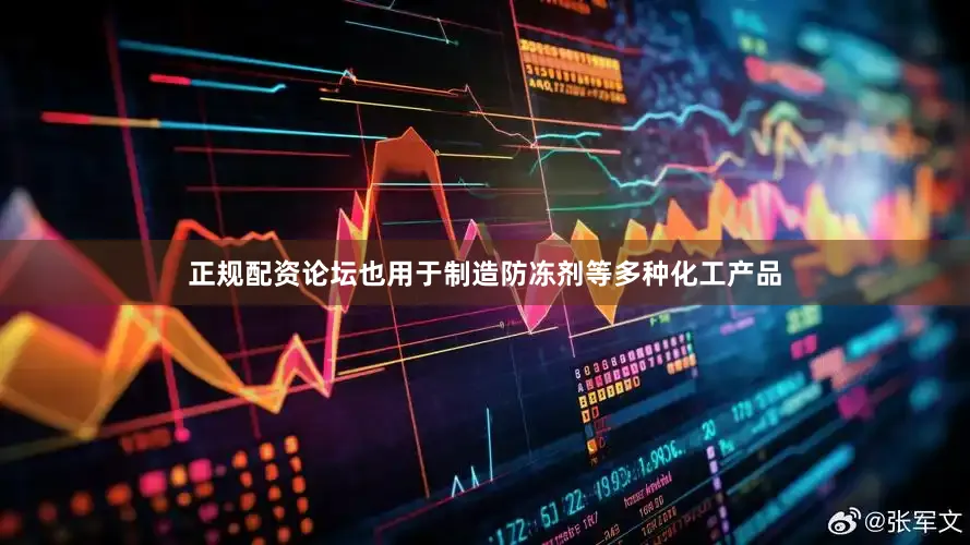 正规配资论坛也用于制造防冻剂等多种化工产品